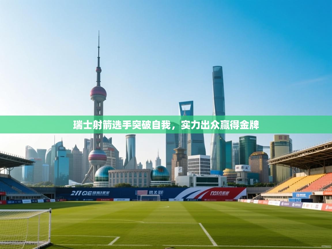 瑞士射箭选手突破自我，实力出众赢得金牌