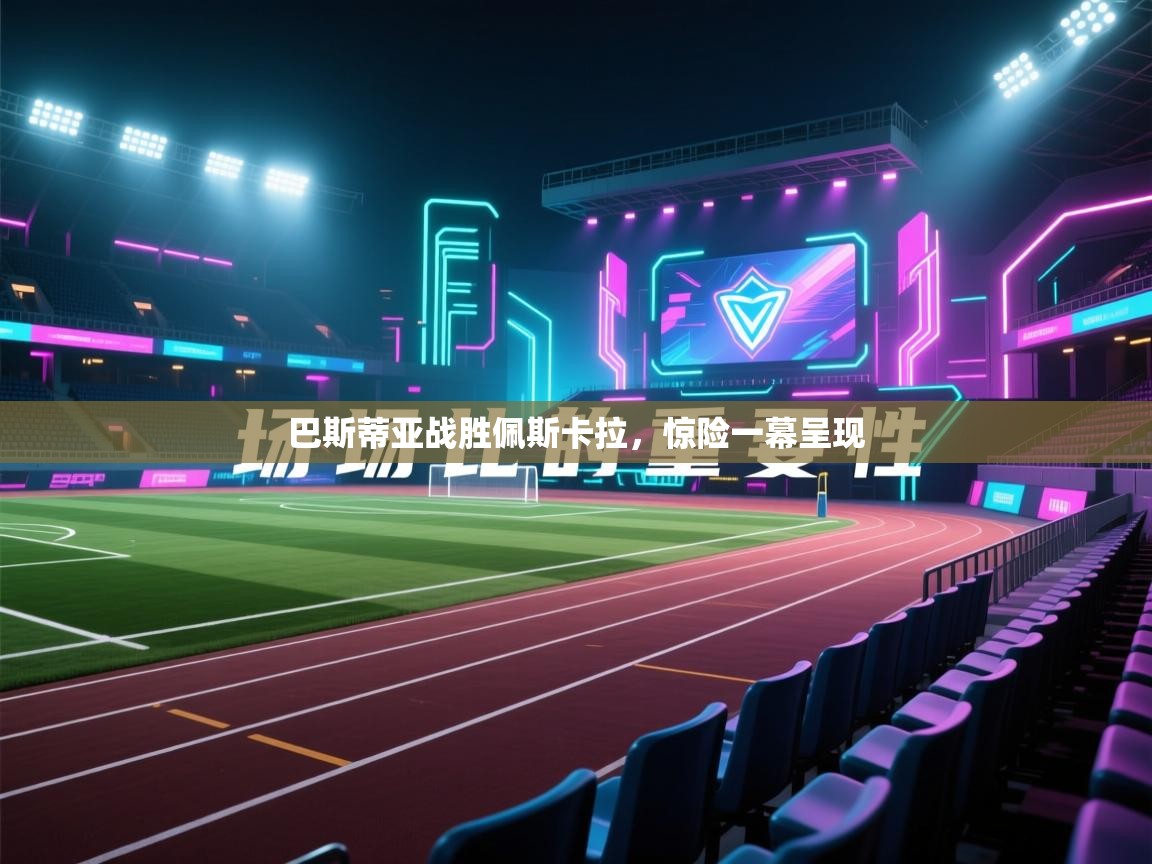 巴斯蒂亚战胜佩斯卡拉，惊险一幕呈现  第2张