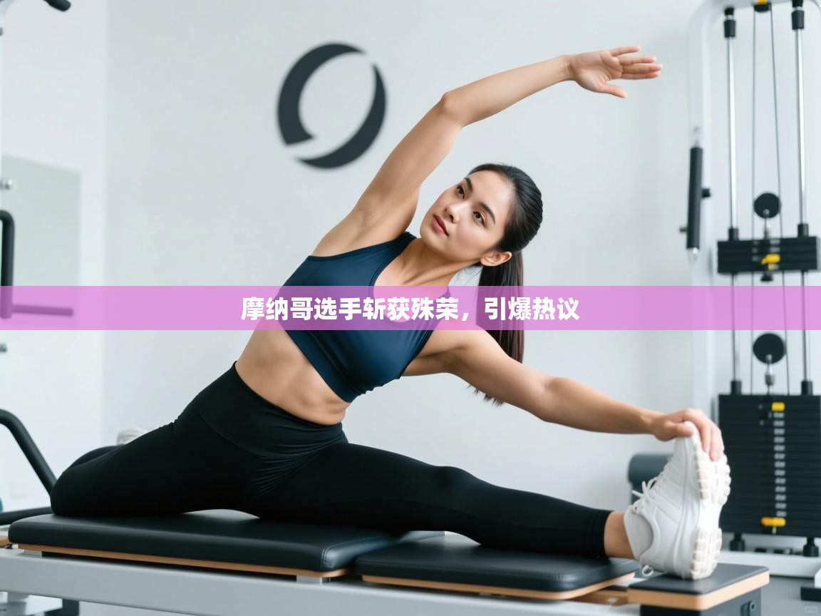 摩纳哥选手斩获殊荣，引爆热议