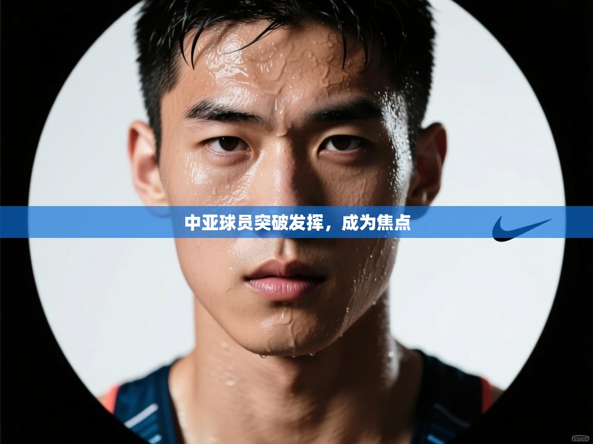 中亚球员突破发挥，成为焦点