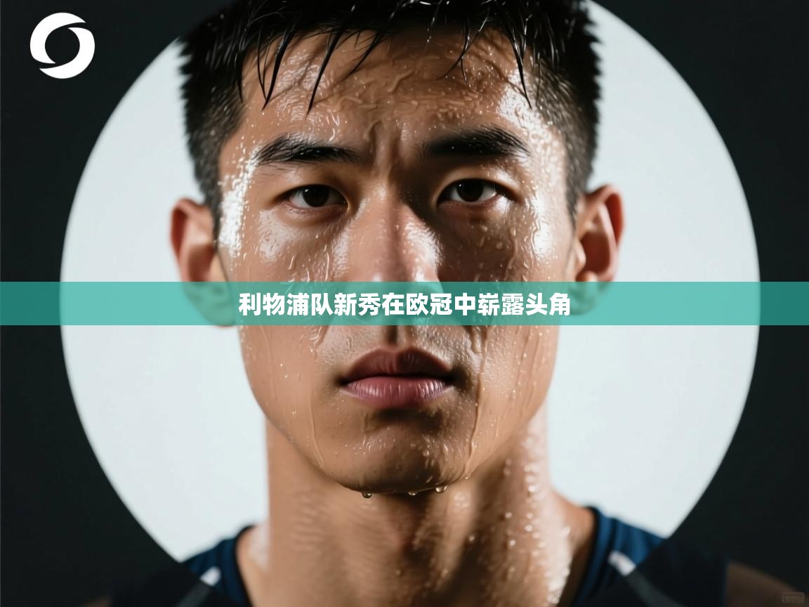 利物浦队新秀在欧冠中崭露头角