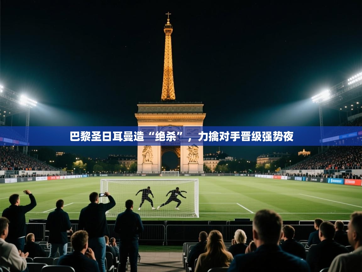 巴黎圣日耳曼造“绝杀”，力擒对手晋级强势夜  第2张