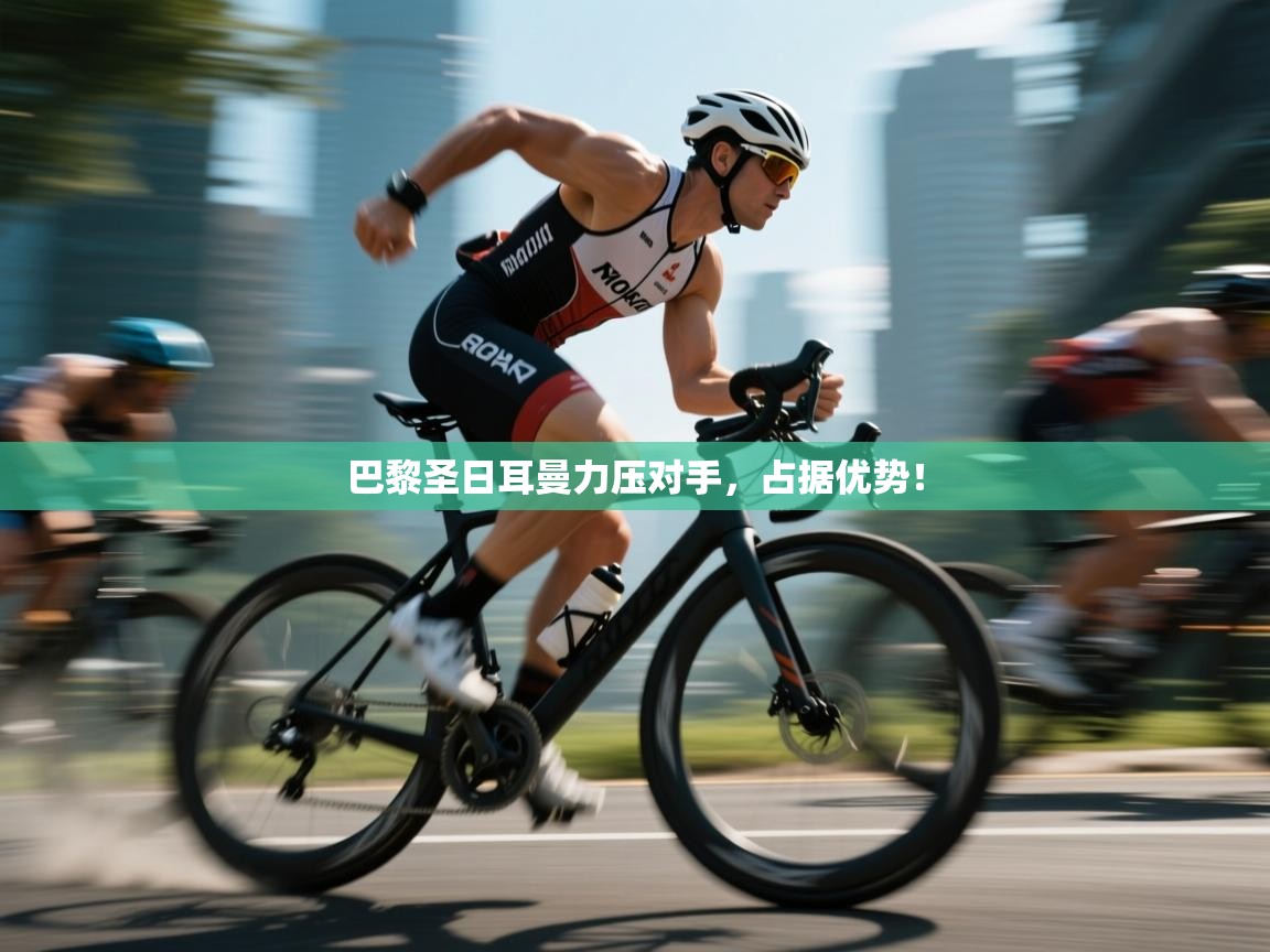 巴黎圣日耳曼力压对手,占据优势! 第2张