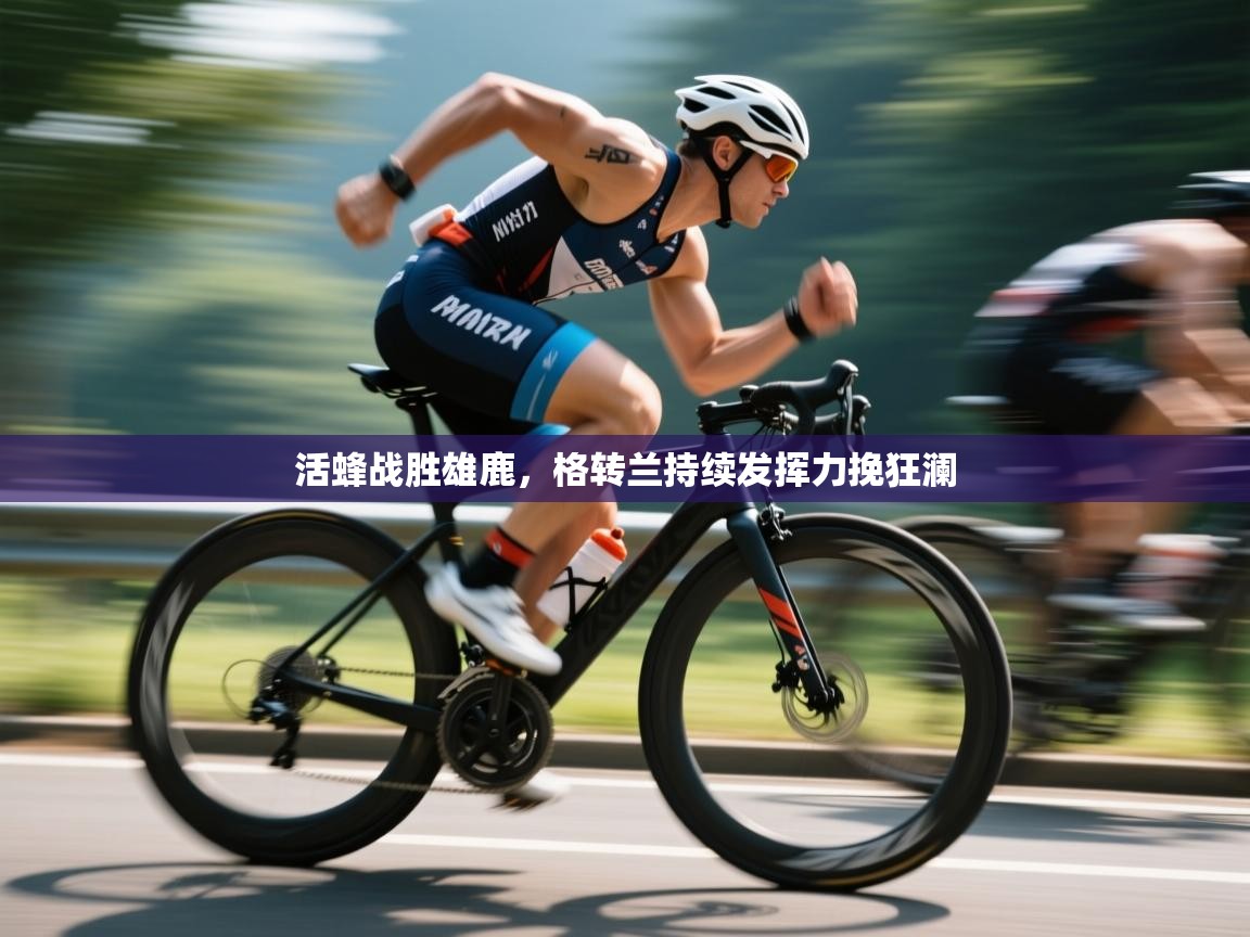 活蜂战胜雄鹿，格转兰持续发挥力挽狂澜