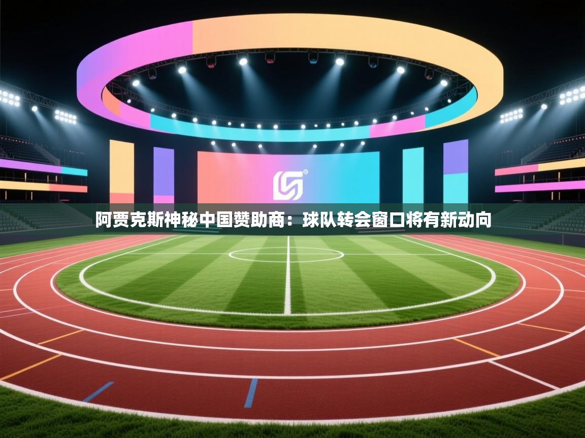 阿贾克斯神秘中国赞助商：球队转会窗口将有新动向